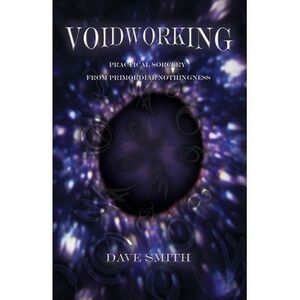 Voidworking: Practical Sorcery From Primordial Nothingness -- Dave Smith
